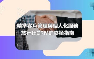 精準客戶管理與個人化服務：旅行社CRM的終極指南